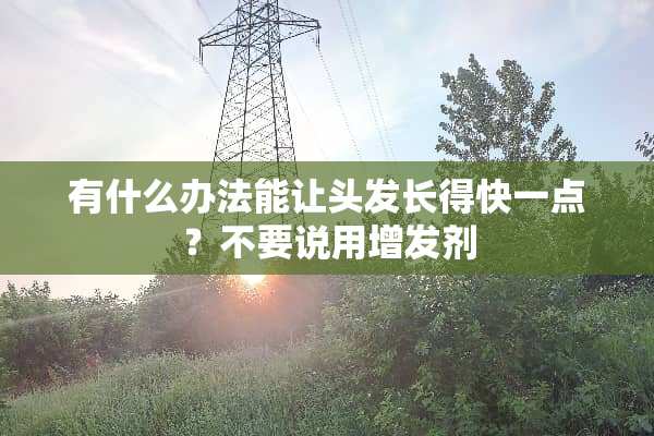 有什么办法能让头发长得快一点？不要说用增发剂