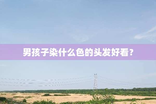 男孩子染什么色的头发好看？