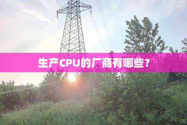生产CPU的厂商有哪些？