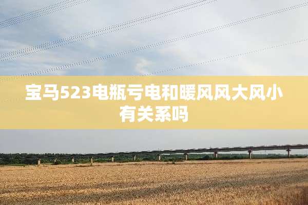 宝马523电瓶亏电和暖风风大风小有关系吗