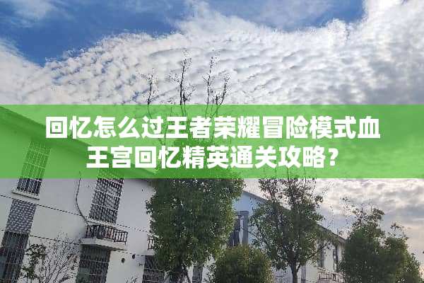 回忆怎么过王者荣耀冒险模式血王宫回忆精英通关攻略？