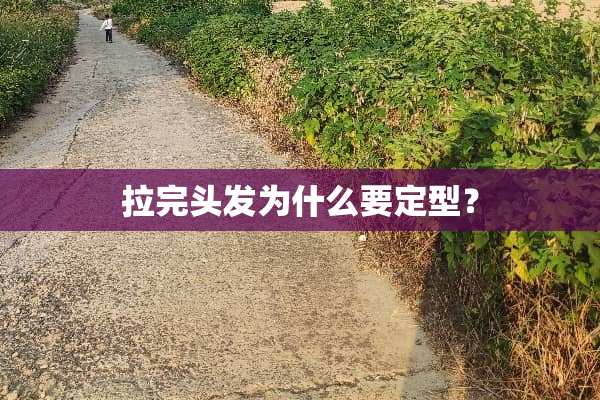 拉完头发为什么要定型？