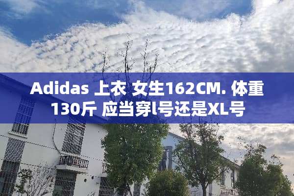 Adidas 上衣 女生162CM. 体重130斤 应当穿l号还是XL号