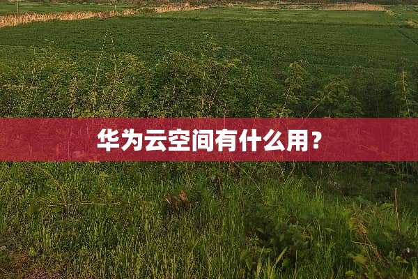 华为云空间有什么用？