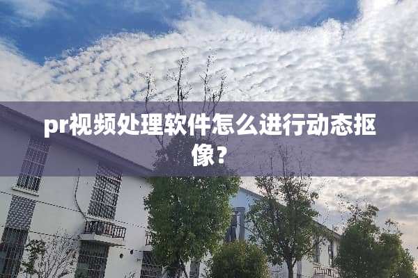 pr视频处理软件怎么进行动态抠像？