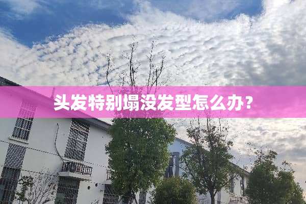 头发特别塌没发型怎么办？
