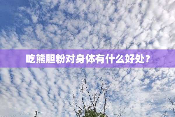 吃熊胆粉对身体有什么好处？