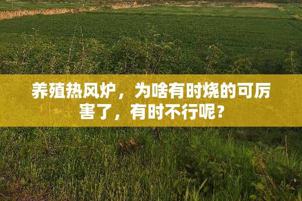 养殖热风炉，为啥有时烧的可厉害了，有时不行呢？