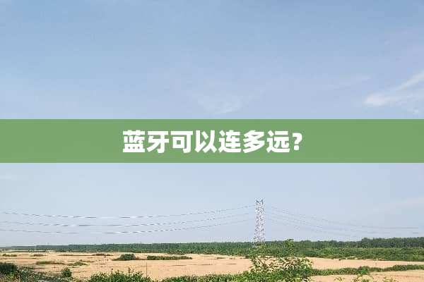 蓝牙可以连多远？