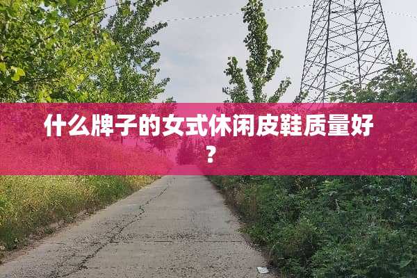 什么牌子的女式休闲皮鞋质量好？