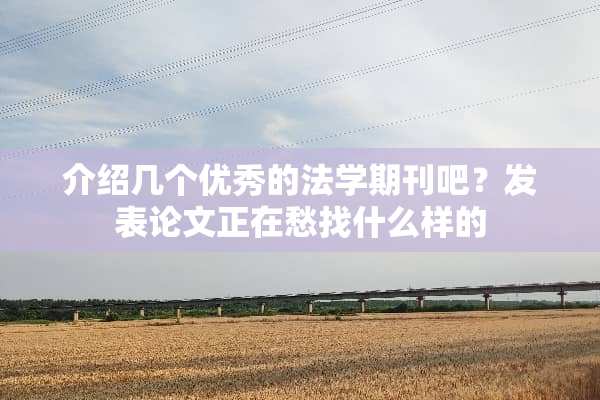 介绍几个优秀的法学期刊吧？发表论文正在愁找什么样的