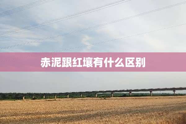赤泥跟红壤有什么区别
