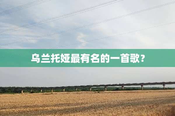 乌兰托娅最有名的一首歌？