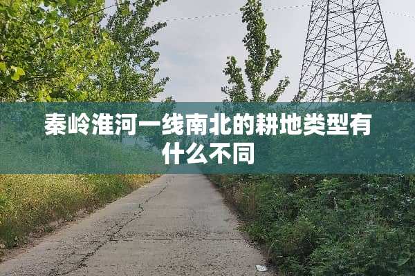 秦岭淮河一线南北的耕地类型有什么不同