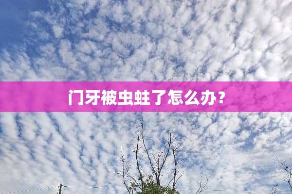门牙被虫蛀了怎么办？