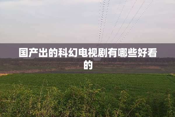 国产出的科幻电视剧有哪些好看的