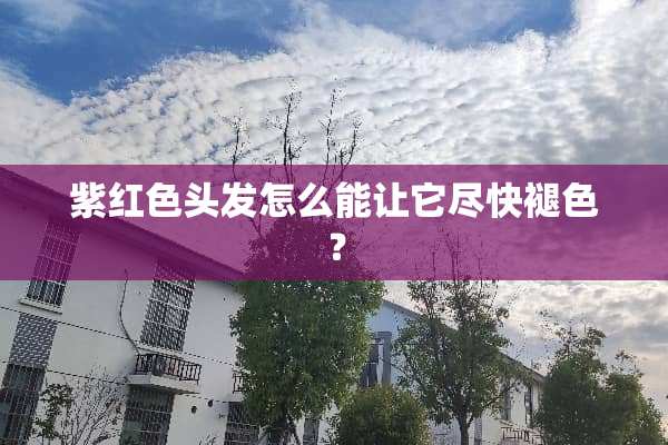 紫红色头发怎么能让它尽快褪色？