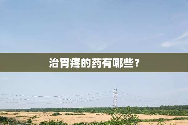 治胃疼的药有哪些？