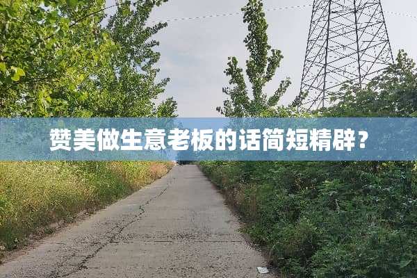 赞美做生意老板的话简短精辟？