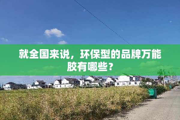就全国来说，环保型的品牌万能胶有哪些？