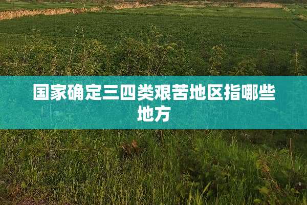 国家确定三四类艰苦地区指哪些地方