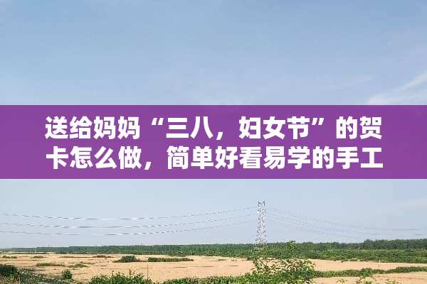 送给妈妈“三八，妇女节”的贺卡怎么做，简单好看易学的手工贺卡？
