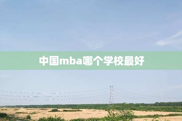 中国mba哪个学校最好
