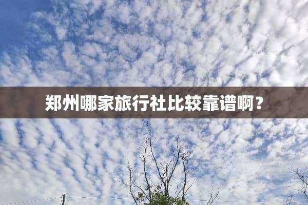 郑州哪家旅行社比较靠谱啊？
