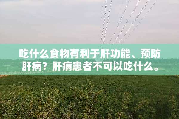 吃什么食物有利于肝功能、预防肝病？肝病患者不可以吃什么。