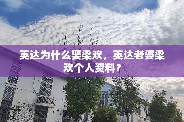 英达为什么娶梁欢，英达老婆梁欢个人资料？