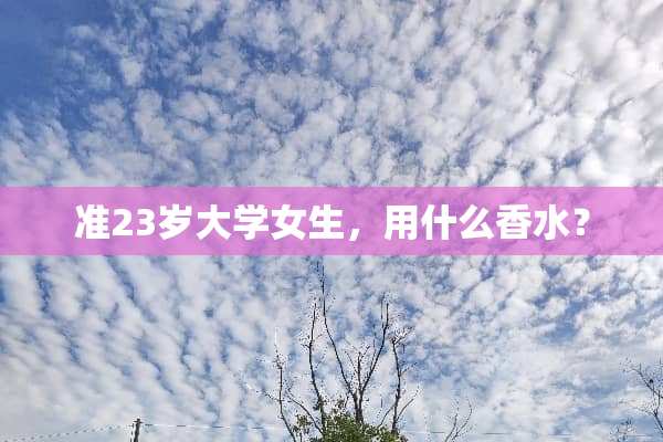 准23岁大学女生，用什么香水？