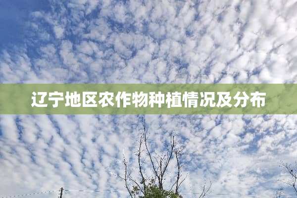 辽宁地区农作物种植情况及分布