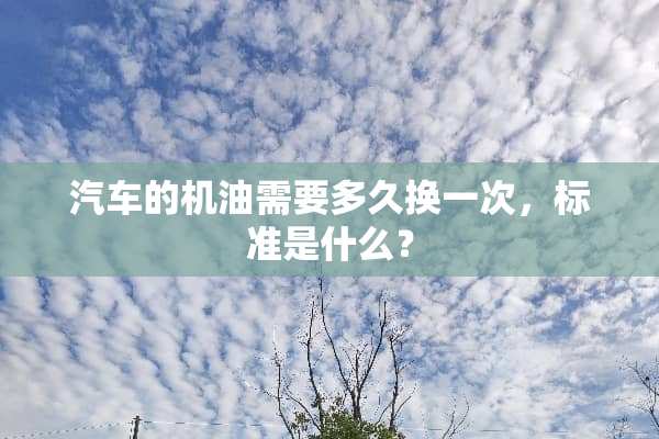 汽车的机油需要多久换一次，标准是什么？