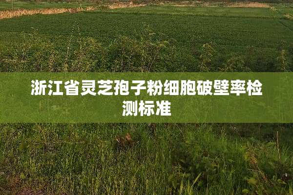 浙江省灵芝孢子粉细胞破壁率检测标准