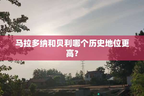 马拉多纳和贝利哪个历史地位更高？