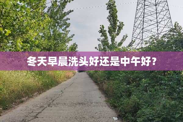 冬天早晨洗头好还是中午好？