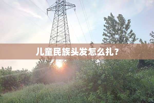儿童民族头发怎么扎？