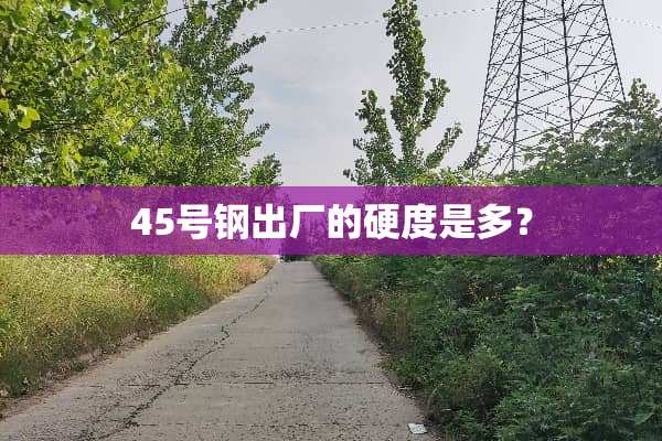 45号钢出厂的硬度是多？