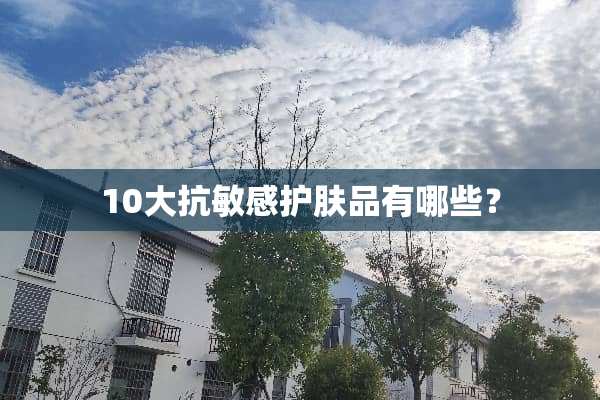 10大抗敏感护肤品有哪些？