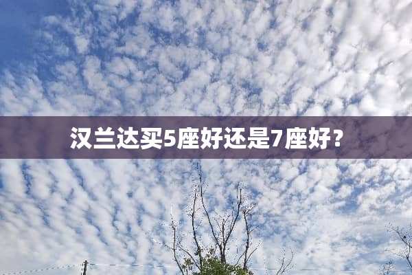 汉兰达买5座好还是7座好？