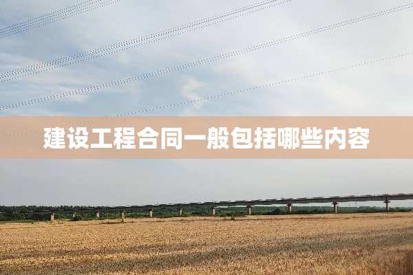 建设工程合同一般包括哪些内容