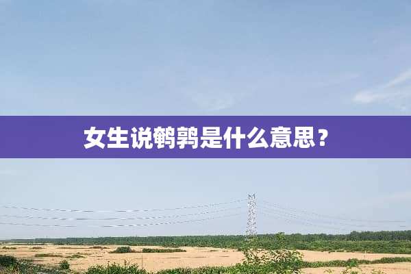 女生说鹌鹑是什么意思？