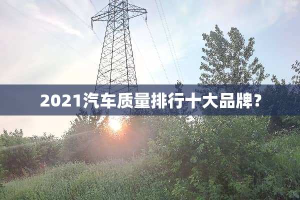 2021汽车质量排行十大品牌？