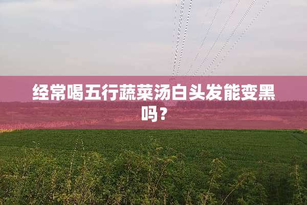 经常喝五行蔬菜汤白头发能变黑吗？