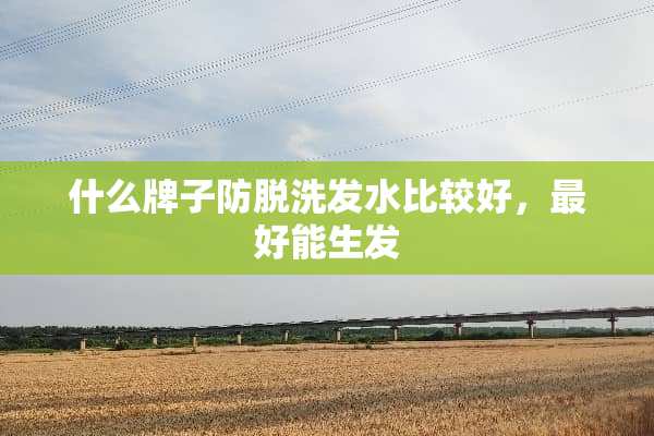 什么牌子防脱洗发水比较好，最好能生发
