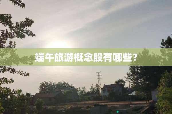 端午旅游概念股有哪些？