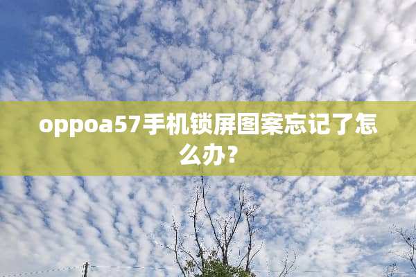oppoa57手机锁屏图案忘记了怎么办？