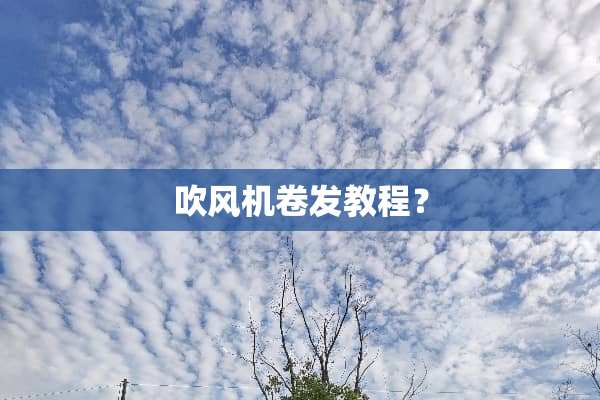 吹风机卷发教程？