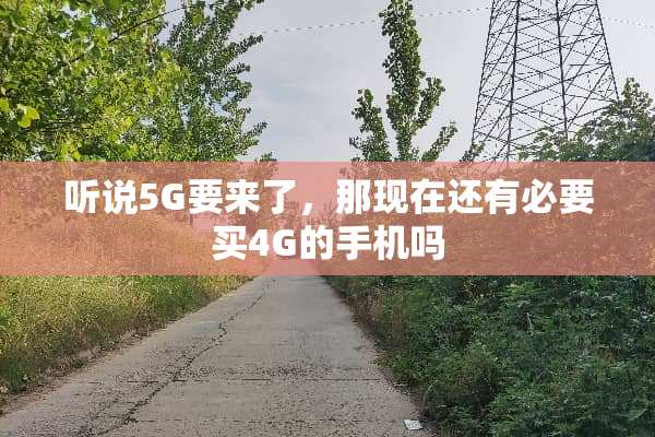 听说5G要来了，那现在还有必要买4G的手机吗