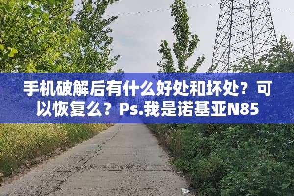 手机**后有什么好处和坏处？可以恢复么？Ps.我是诺基亚N85